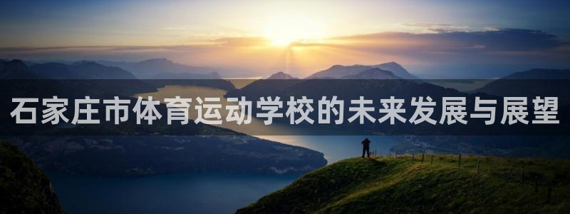 杭州悟空体育：石家庄市体育运动学校的未来发展与展望