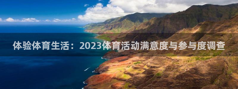 悟空体育官网入口：体验体育生活：2023体育活动满意度与参与度调查