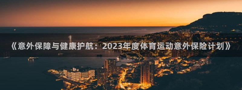 悟空体育网页版官网：《意外保障与健康护航：2023年度体育运动意外保险计划》