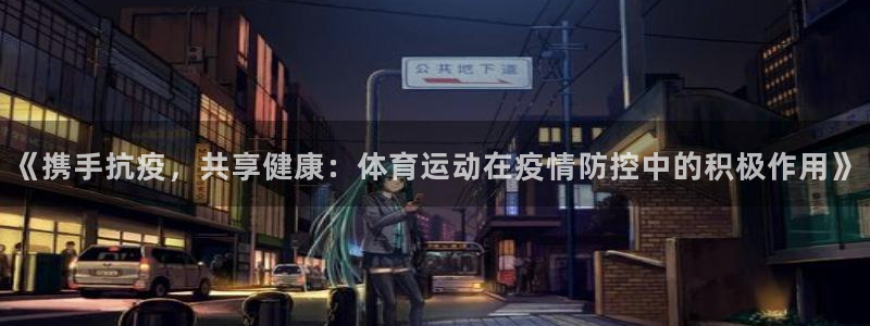 悟空体育网站官网入口手机版：《携手抗疫，共享健康：体育运动在疫情防控中的积极作用》