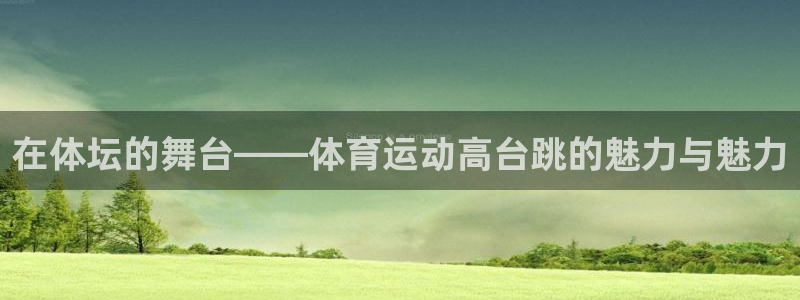 悟空体育官网入口：在体坛的舞台——体育运动高台跳的魅力与魅力